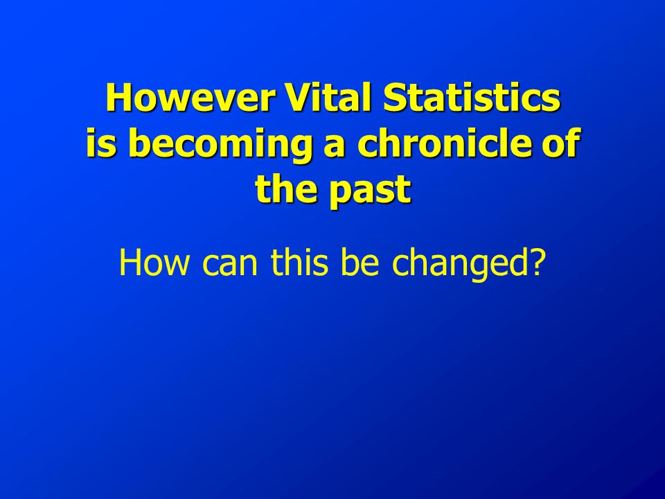 However Vital Statistics is becoming a chronicle of the past How can this be changed