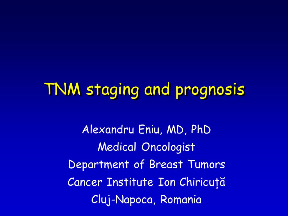TNM staging and prognosis Alexandru Eniu, MD, PhD Medical Oncologist Department of Breast Tumors Cancer Institute Ion Chiricuţă Cluj-Napoca, Romania