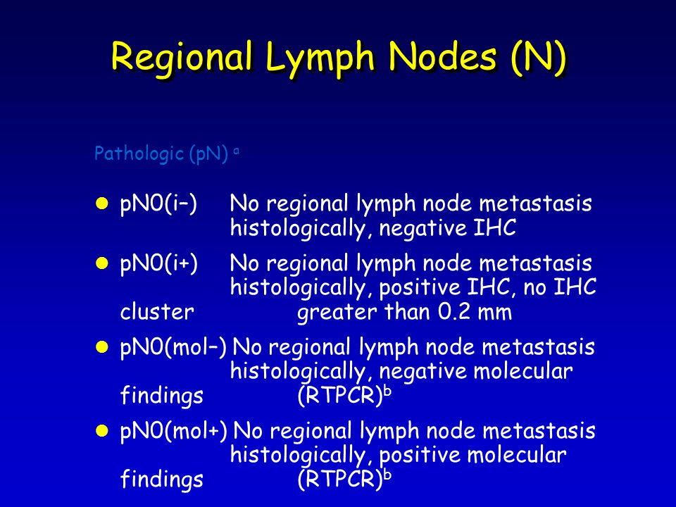 Regional Lymph Nodes (N) Pathologic (pN) a l pN0(i–)No regional lymph node metastasis histologically, negative IHC l pN0(i+) No regional lymph node metastasis histologically, positive IHC, no IHC cluster greater than 0.2 mm l pN0(mol–) No regional lymph node metastasis histologically, negative molecular findings (RT­PCR) b l pN0(mol+) No regional lymph node metastasis histologically, positive molecular findings (RT­PCR) b