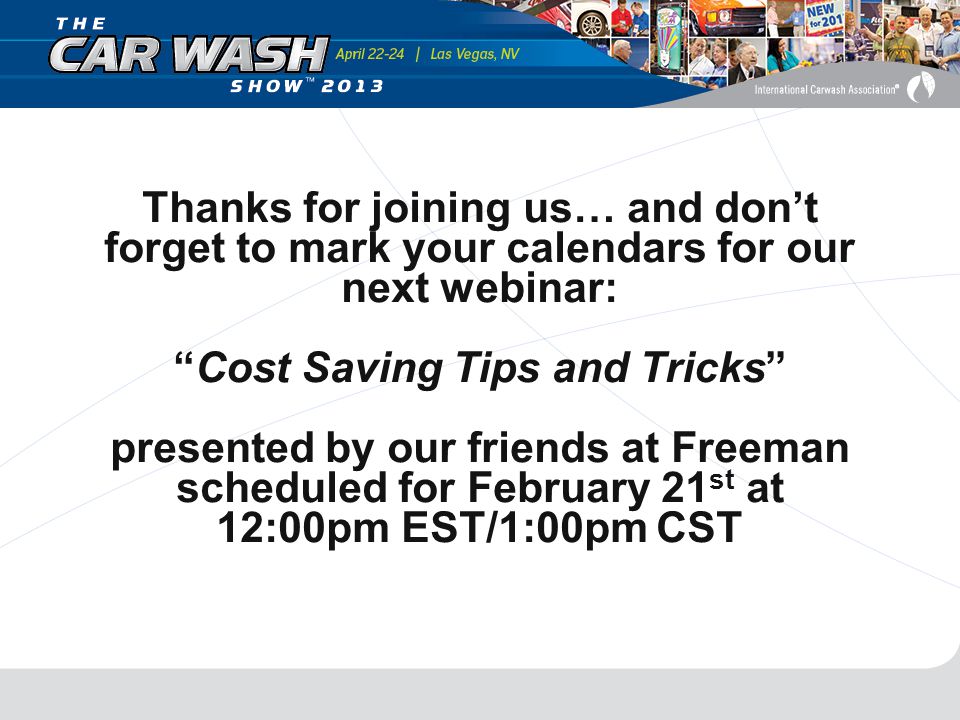 Thanks for joining us… and don’t forget to mark your calendars for our next webinar: Cost Saving Tips and Tricks presented by our friends at Freeman scheduled for February 21 st at 12:00pm EST/1:00pm CST