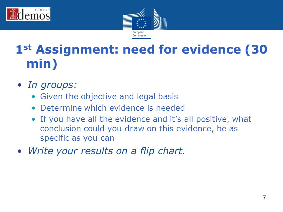 1 st Assignment: need for evidence (30 min) In groups: Given the objective and legal basis Determine which evidence is needed If you have all the evidence and it’s all positive, what conclusion could you draw on this evidence, be as specific as you can Write your results on a flip chart.