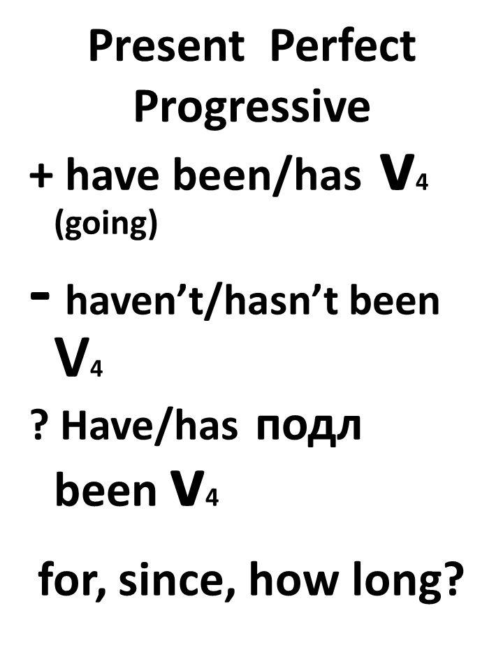 Present Perfect Progressive + have been/has v 4 (going) - haven’t/hasn’t been V 4 .