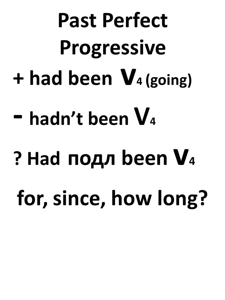 Past Perfect Progressive + had been v 4 (going) - hadn’t been V 4 .