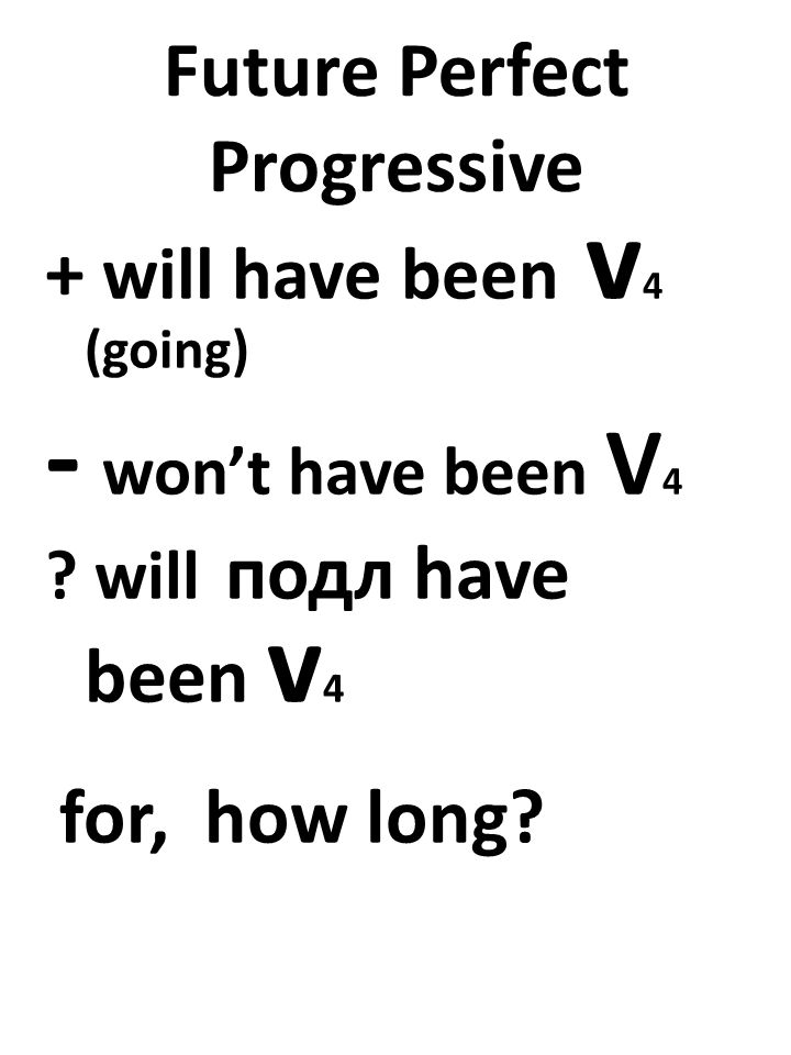 Future Perfect Progressive + will have been v 4 (going) - won’t have been V 4 .