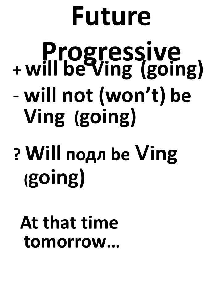 Future Progressive + will be Ving (going) -will not (won’t) be Ving ( going) .