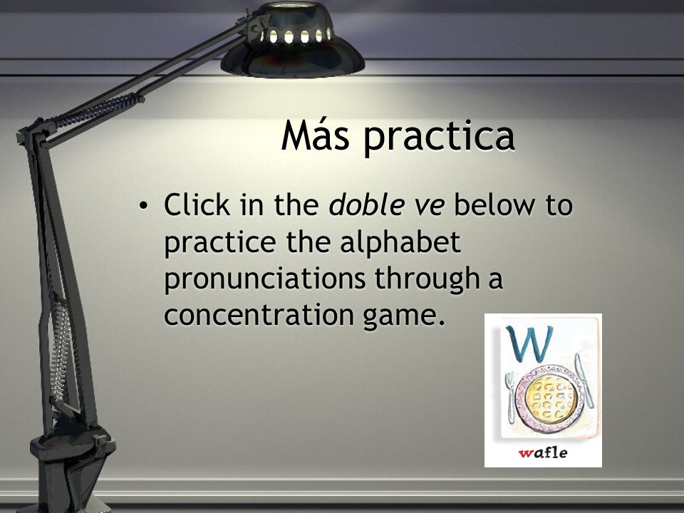 Más practica Click in the ese below to practice the alphabet pronunciations through a matching game.