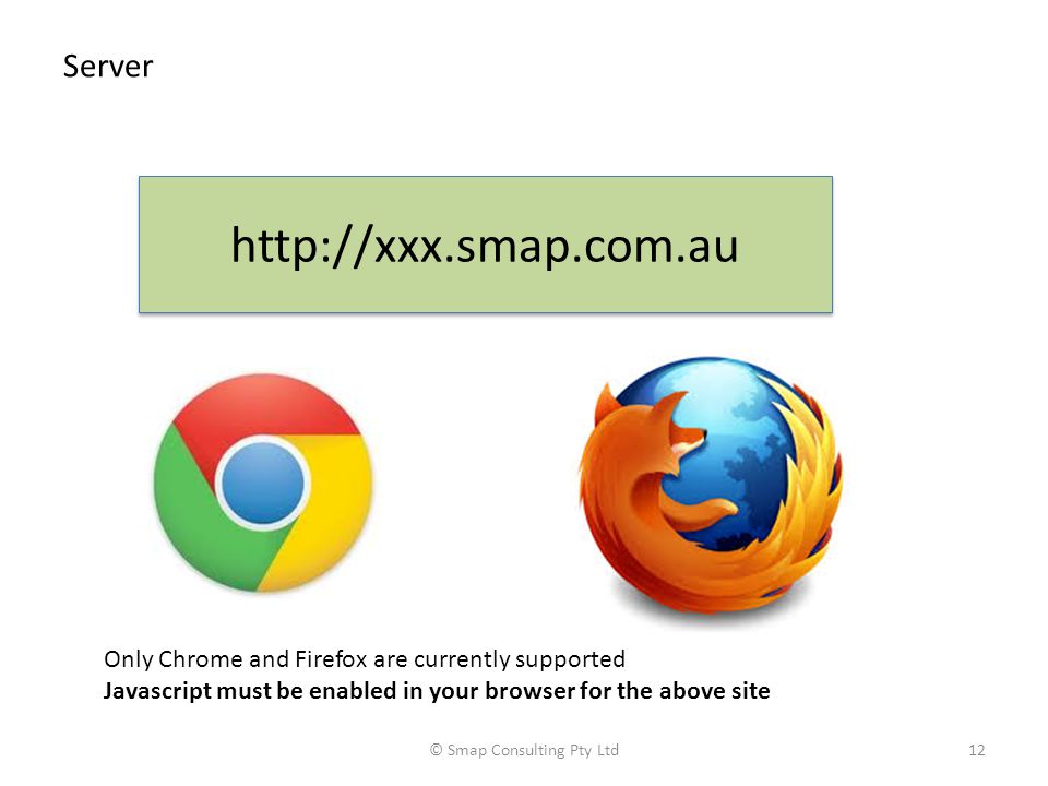 Server © Smap Consulting Pty Ltd12   Only Chrome and Firefox are currently supported Javascript must be enabled in your browser for the above site