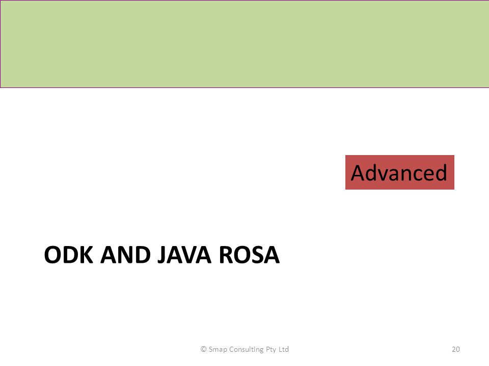 ODK AND JAVA ROSA © Smap Consulting Pty Ltd20 Advanced
