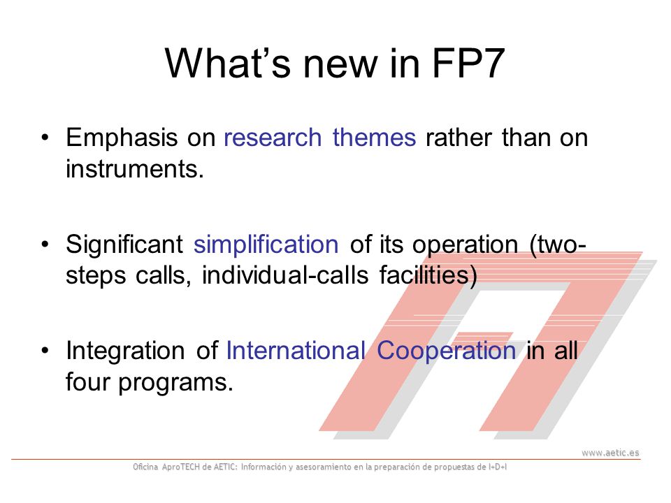 Oficina AproTECH de AETIC: Información y asesoramiento en la preparación de propuestas de I+D+I What’s new in FP7 Emphasis on research themes rather than on instruments.