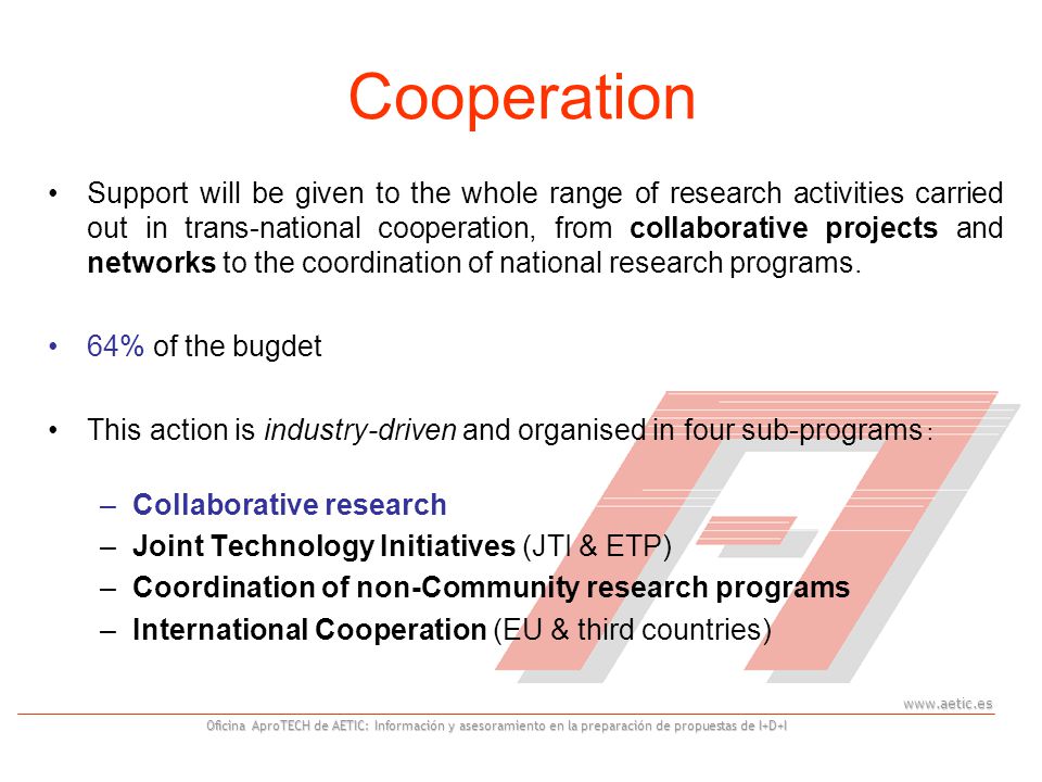 Oficina AproTECH de AETIC: Información y asesoramiento en la preparación de propuestas de I+D+I Cooperation Support will be given to the whole range of research activities carried out in trans-national cooperation, from collaborative projects and networks to the coordination of national research programs.