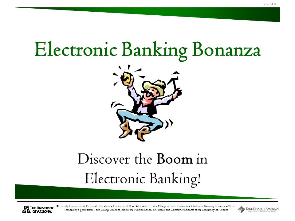 2.7.1.G1 © Family Economics & Financial Education – December 2005– Get Ready to Take Charge of Your Finances – Electronic Banking Bonanza – Slide 1 Funded by a grant from Take Charge America, Inc.