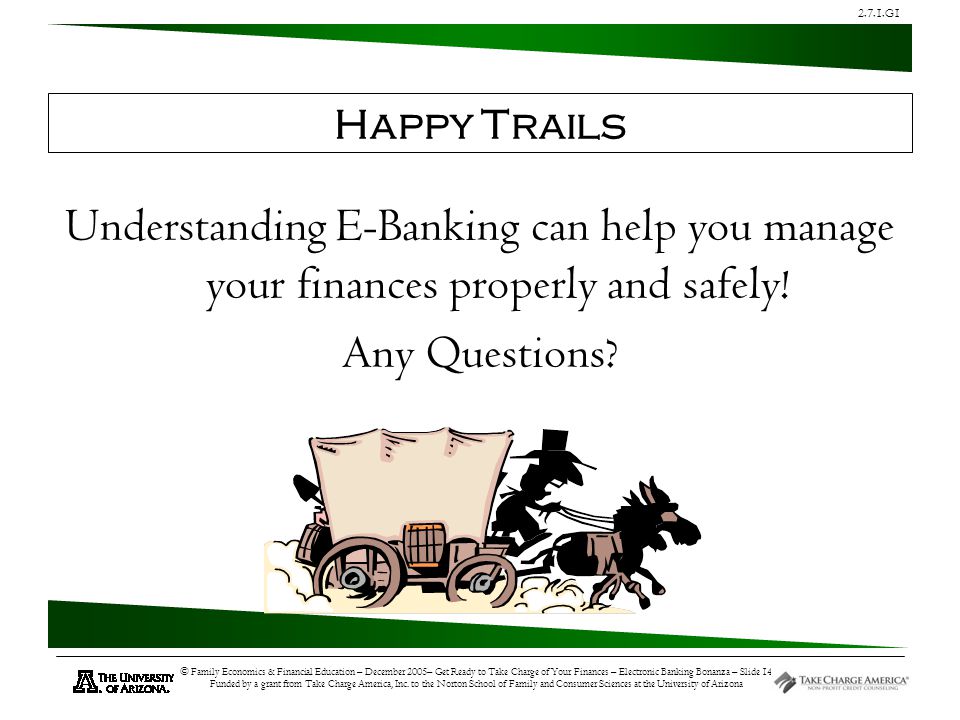 2.7.1.G1 © Family Economics & Financial Education – December 2005– Get Ready to Take Charge of Your Finances – Electronic Banking Bonanza – Slide 14 Funded by a grant from Take Charge America, Inc.