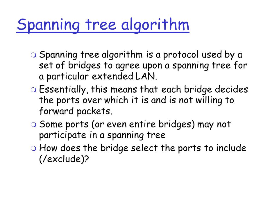 Spanning tree algorithm  Spanning tree algorithm is a protocol used by a set of bridges to agree upon a spanning tree for a particular extended LAN.