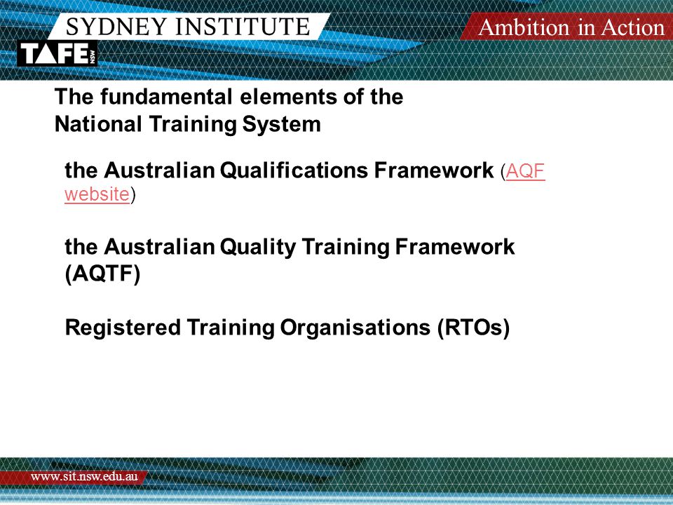 Ambition in Action   The fundamental elements of the National Training System the Australian Qualifications Framework (AQF website)AQF website the Australian Quality Training Framework (AQTF) Registered Training Organisations (RTOs)