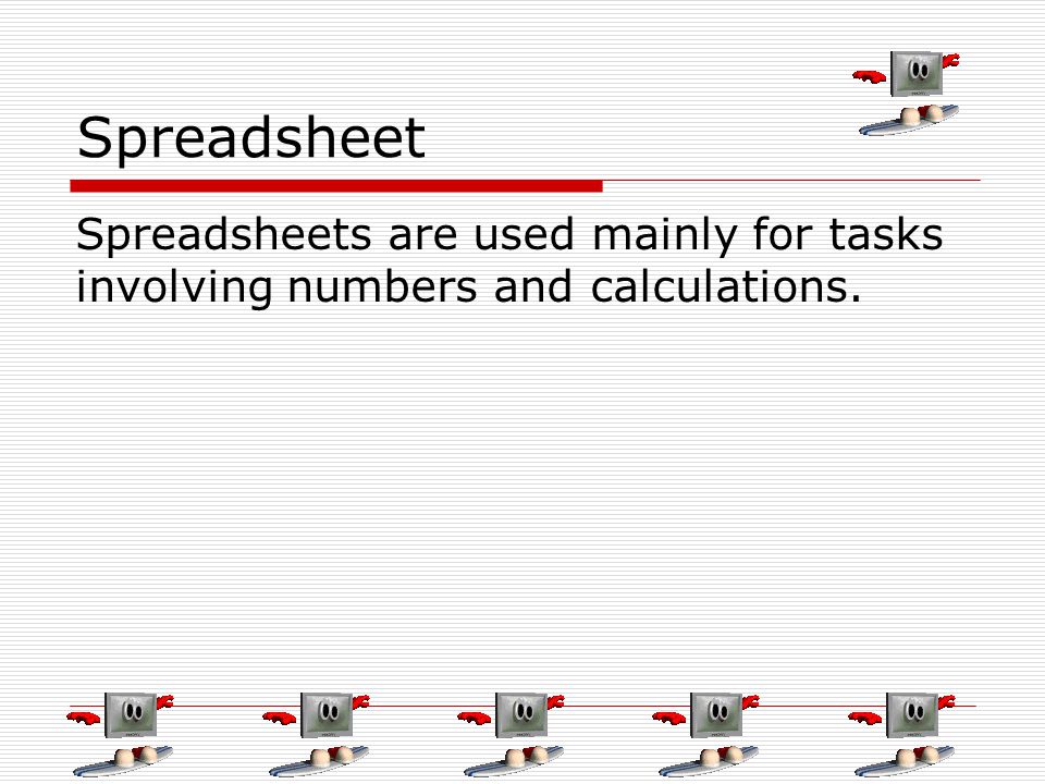 Spreadsheet Spreadsheets are used mainly for tasks involving numbers and calculations.