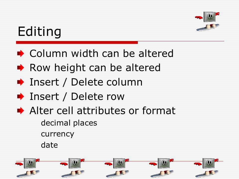 Editing Column width can be altered Row height can be altered Insert / Delete column Insert / Delete row Alter cell attributes or format decimal places currency date