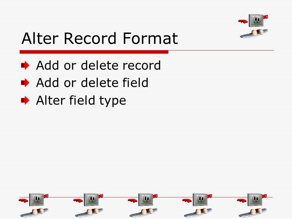 Alter Record Format Add or delete record Add or delete field Alter field type