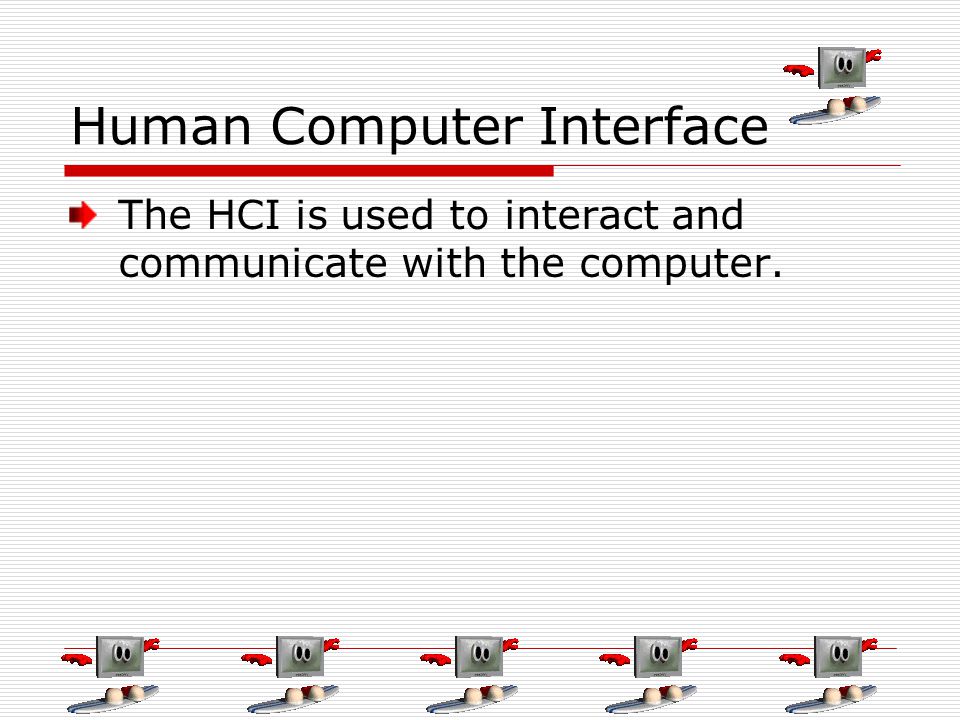 Human Computer Interface The HCI is used to interact and communicate with the computer.