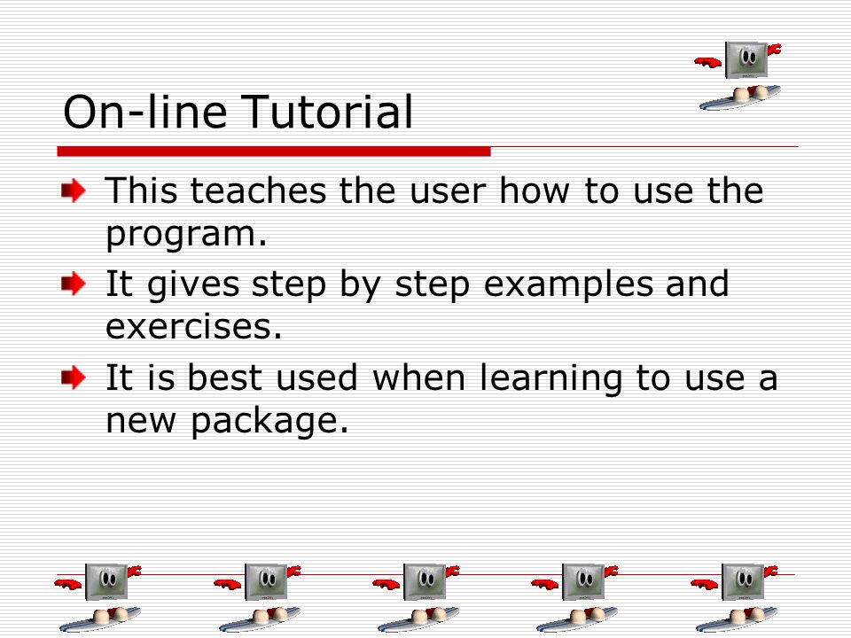 On-line Tutorial This teaches the user how to use the program.
