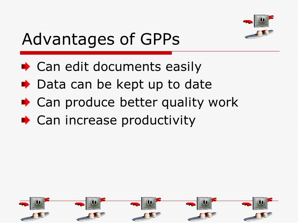 Advantages of GPPs Can edit documents easily Data can be kept up to date Can produce better quality work Can increase productivity