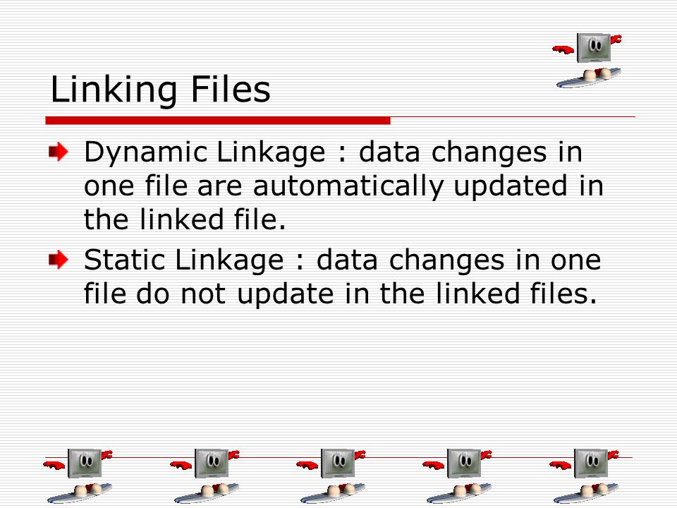 Linking Files Dynamic Linkage : data changes in one file are automatically updated in the linked file.
