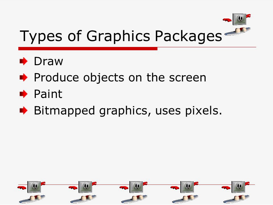 Types of Graphics Packages Draw Produce objects on the screen Paint Bitmapped graphics, uses pixels.