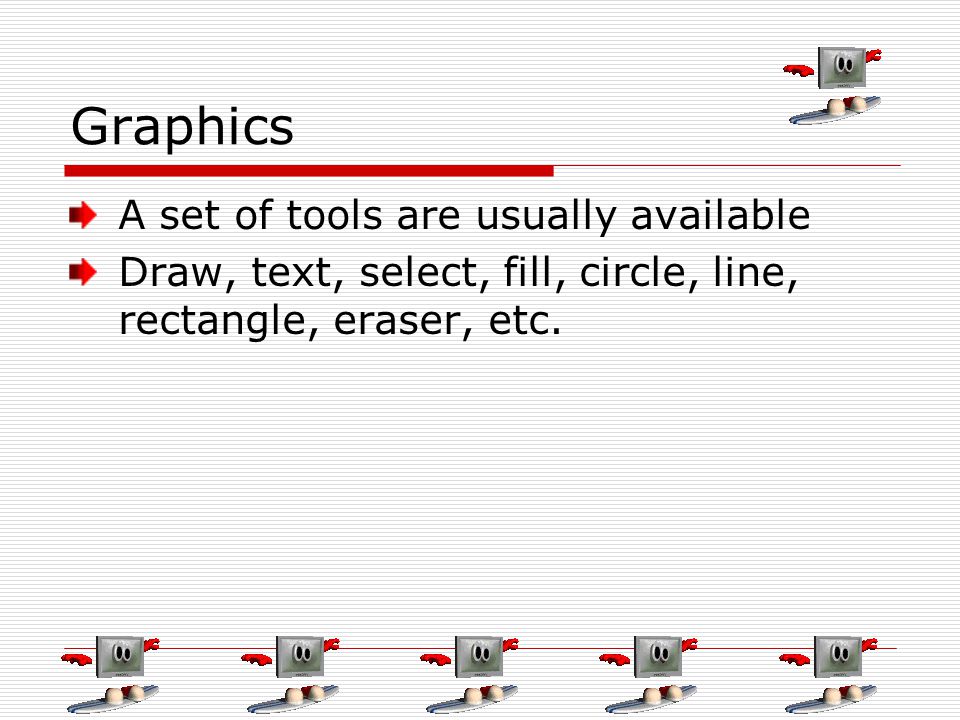 Graphics A set of tools are usually available Draw, text, select, fill, circle, line, rectangle, eraser, etc.