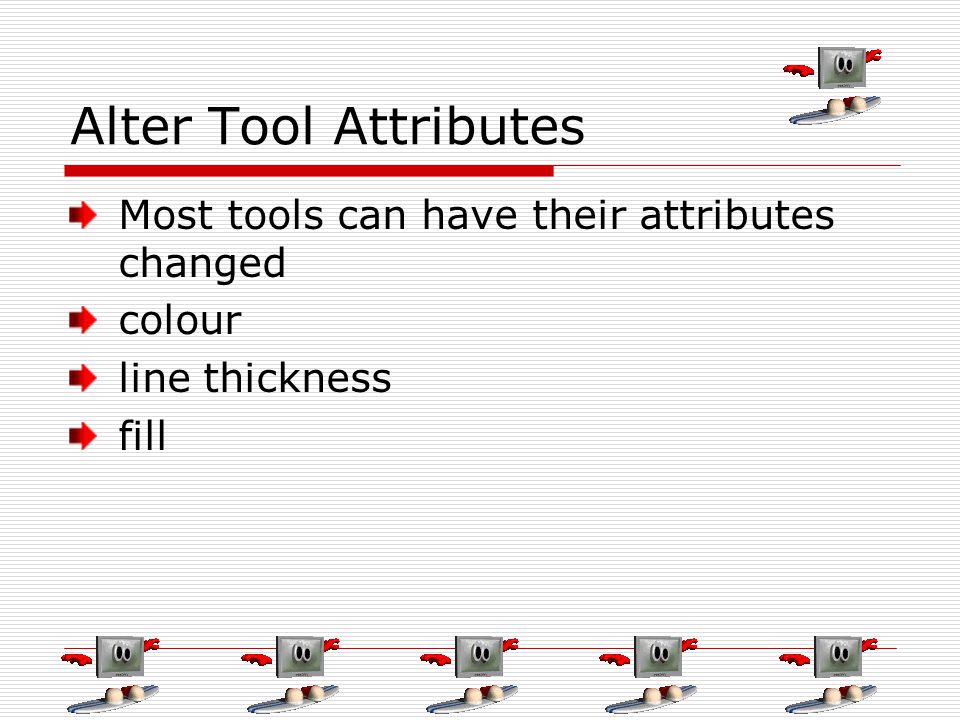 Alter Tool Attributes Most tools can have their attributes changed colour line thickness fill