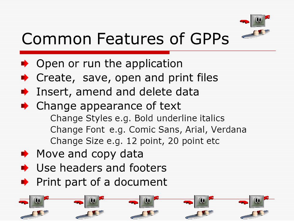 Common Features of GPPs Open or run the application Create, save, open and print files Insert, amend and delete data Change appearance of text Change Styles e.g.