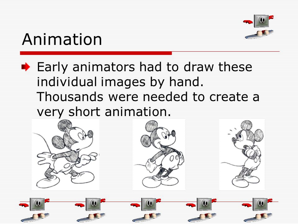 Animation Early animators had to draw these individual images by hand.