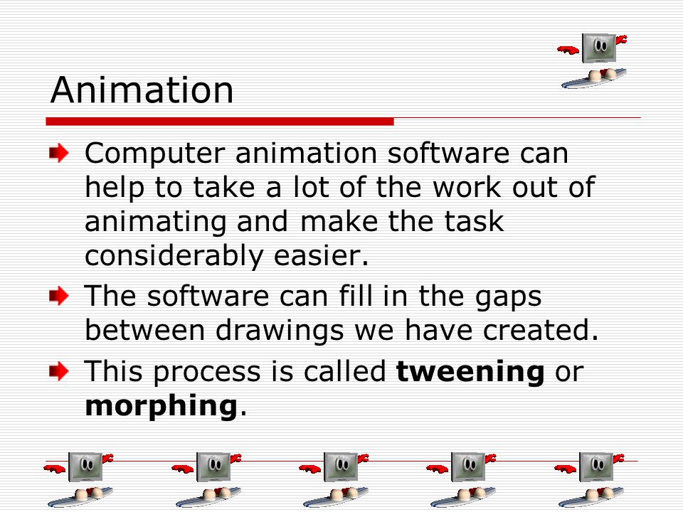 Animation Computer animation software can help to take a lot of the work out of animating and make the task considerably easier.