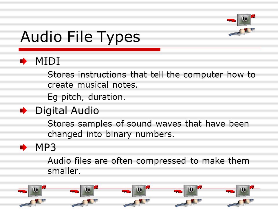 Audio File Types MIDI Stores instructions that tell the computer how to create musical notes.