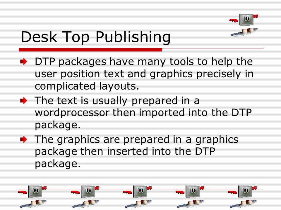 Desk Top Publishing DTP packages have many tools to help the user position text and graphics precisely in complicated layouts.