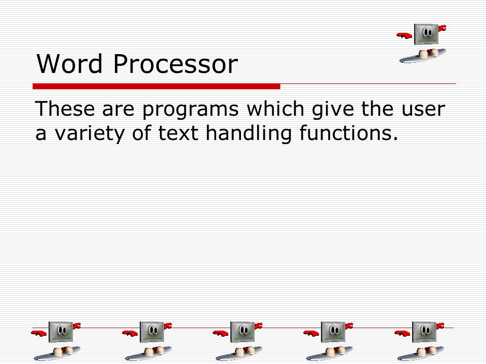 Word Processor These are programs which give the user a variety of text handling functions.