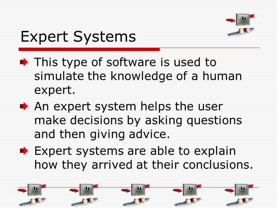 Expert Systems This type of software is used to simulate the knowledge of a human expert.
