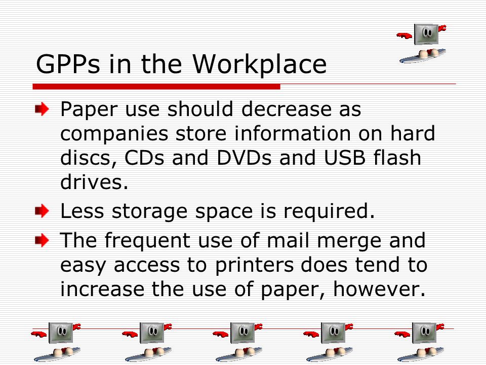 GPPs in the Workplace Paper use should decrease as companies store information on hard discs, CDs and DVDs and USB flash drives.