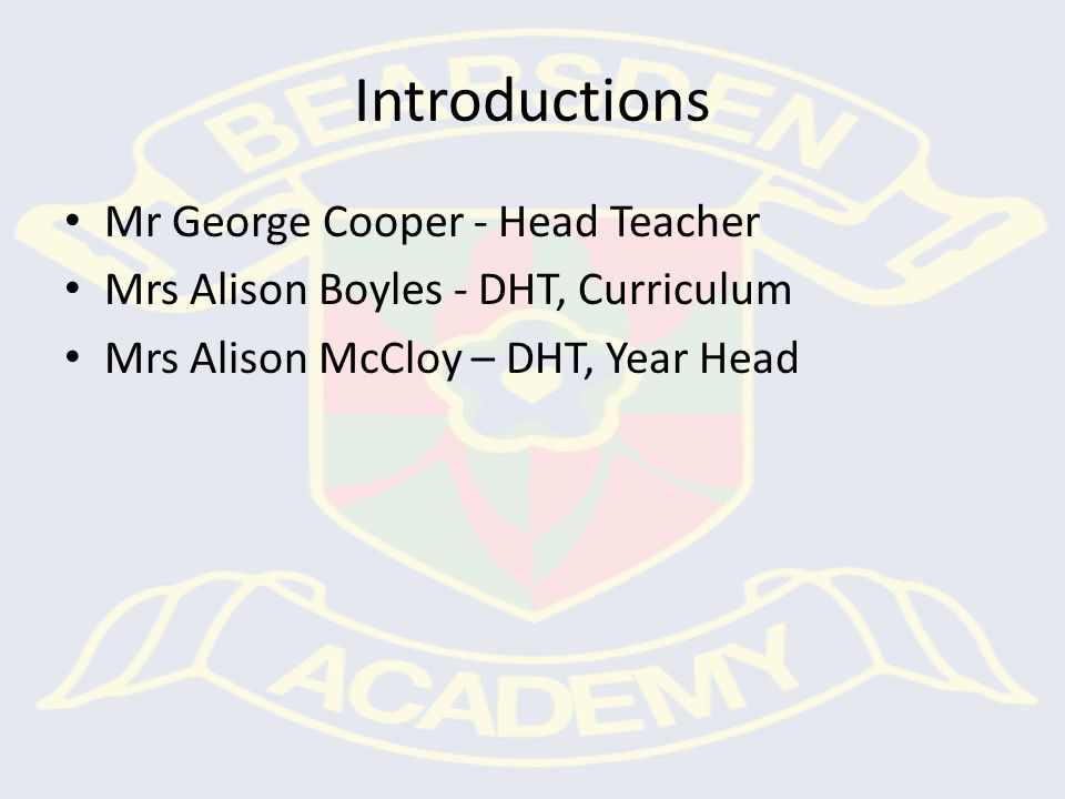 Introductions Mr George Cooper - Head Teacher Mrs Alison Boyles - DHT, Curriculum Mrs Alison McCloy – DHT, Year Head