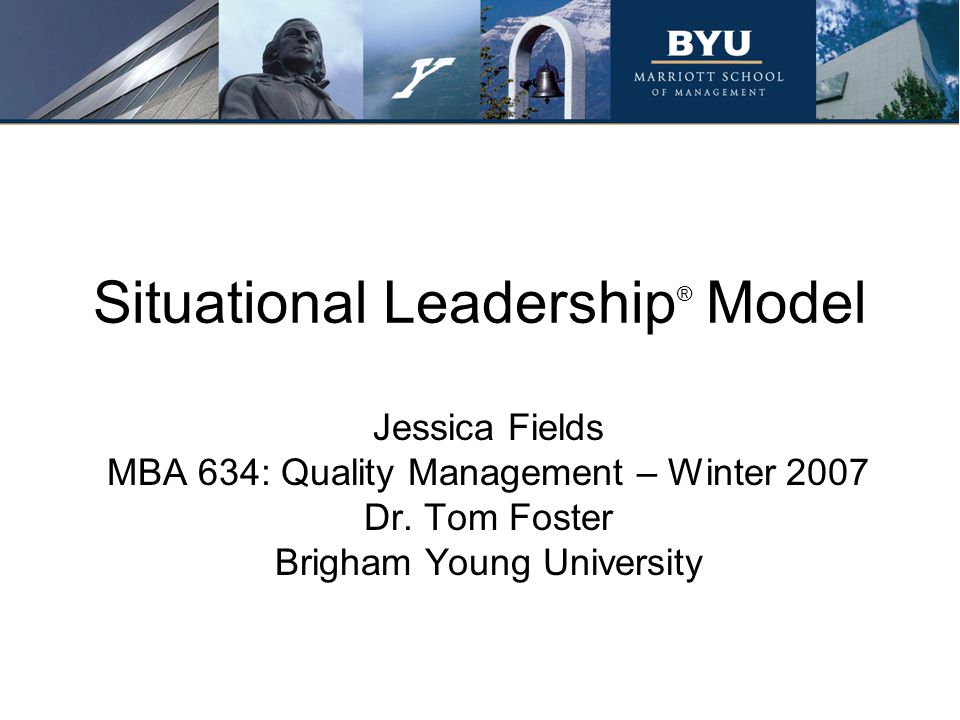 Situational Leadership ® Model Jessica Fields MBA 634: Quality Management – Winter 2007 Dr.