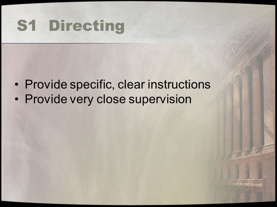 S1 Directing Provide specific, clear instructions Provide very close supervision