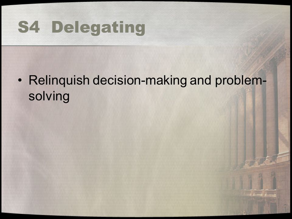 S4 Delegating Relinquish decision-making and problem- solving