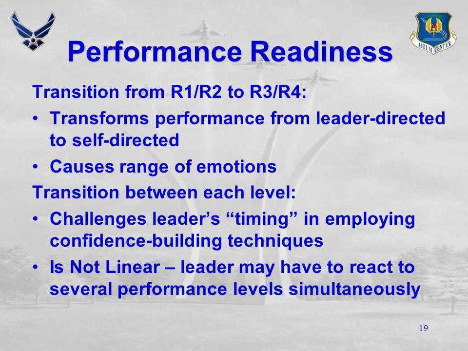 18 Performance Readiness R1 Unable - Insecure or Unwilling R2 Unable – but Confident R3 Able – but Insecure or Unwilling R4 Able and Confident, Willing and Ready to Achieve