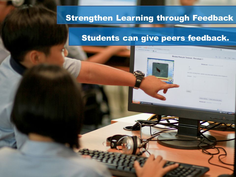 Strengthen Learning through Feedback Students can give peers feedback.