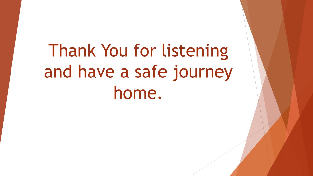 Thank You for listening and have a safe journey home.