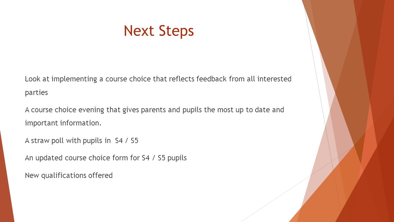 Next Steps Look at implementing a course choice that reflects feedback from all interested parties A course choice evening that gives parents and pupils the most up to date and important information.