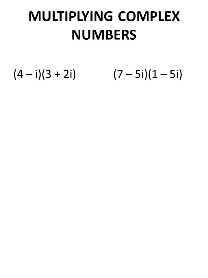MULTIPLYING COMPLEX NUMBERS (4 – i)(3 + 2i) (7 – 5i)(1 – 5i)