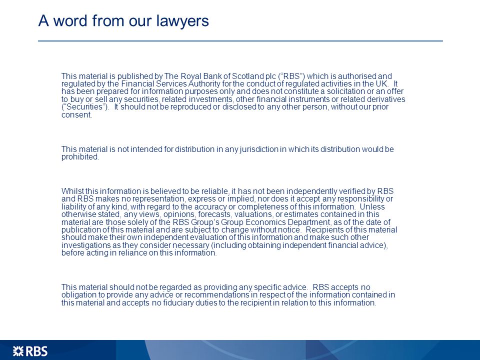 A word from our lawyers This material is published by The Royal Bank of Scotland plc ( RBS ) which is authorised and regulated by the Financial Services Authority for the conduct of regulated activities in the UK.