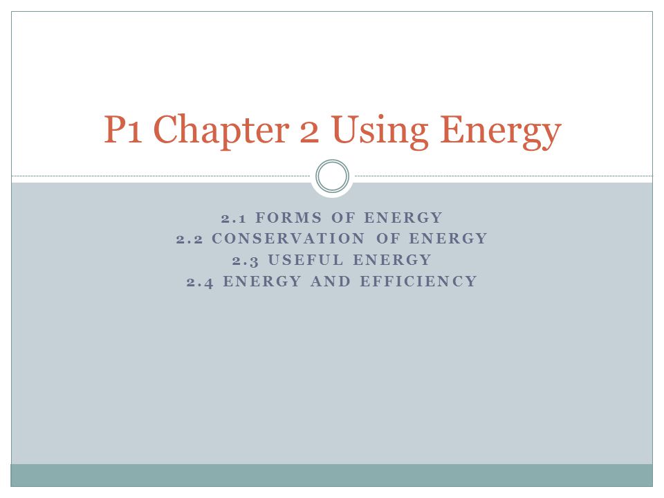 2.1 FORMS OF ENERGY 2.2 CONSERVATION OF ENERGY 2.3 USEFUL ENERGY 2.4 ENERGY AND EFFICIENCY P1 Chapter 2 Using Energy