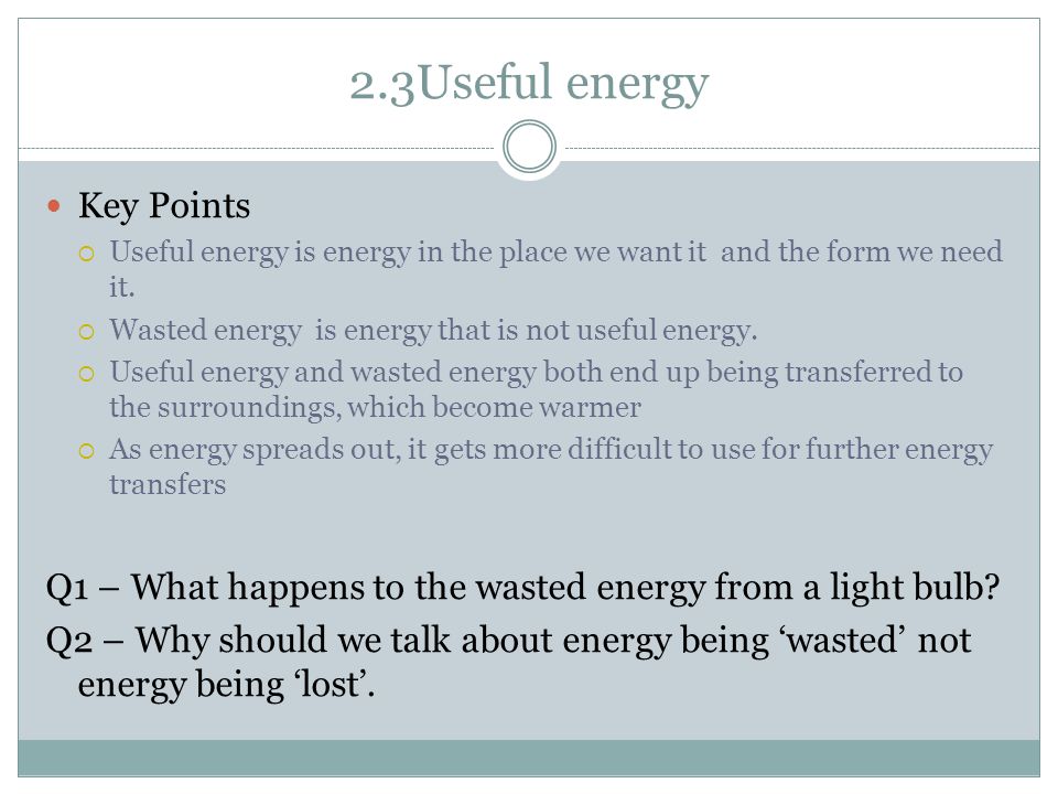 2.3Useful energy Key Points  Useful energy is energy in the place we want it and the form we need it.