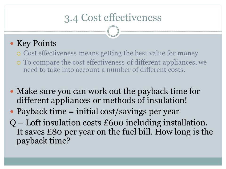 3.4 Cost effectiveness Key Points  Cost effectiveness means getting the best value for money  To compare the cost effectiveness of different appliances, we need to take into account a number of different costs.