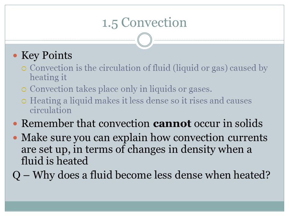 1.5 Convection Key Points  Convection is the circulation of fluid (liquid or gas) caused by heating it  Convection takes place only in liquids or gases.